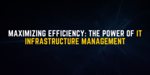 Read more about the article Maximizing Efficiency: The Power of IT Infrastructure Management